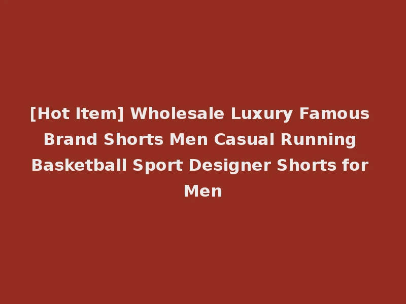 [Hot Item] Wholesale Luxury Famous Brand Shorts Men Casual Running Basketball Sport Designer Shorts for Men