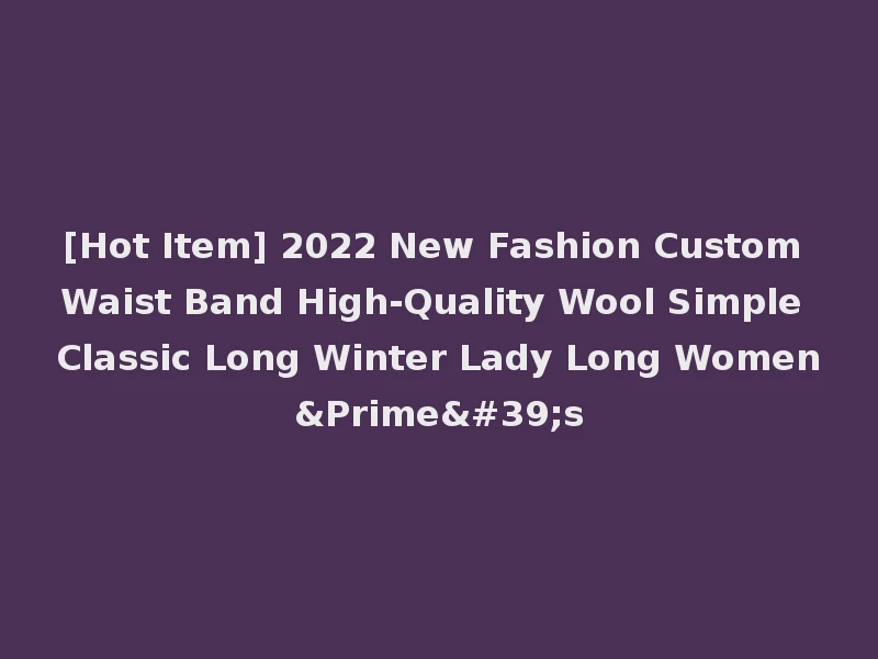 [Hot Item] 2022 New Fashion Custom Waist Band High-Quality Wool Simple Classic Long Winter Lady Long Women&Prime's