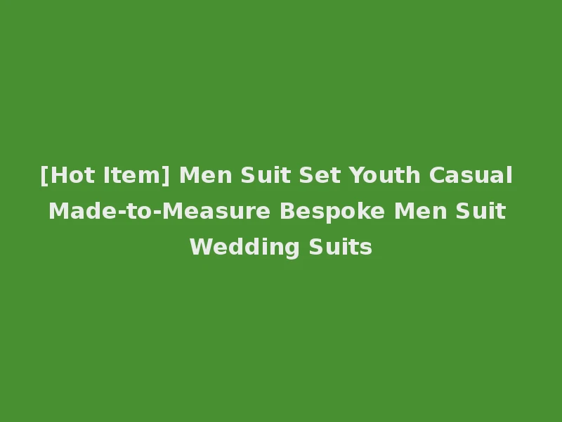[Hot Item] Men Suit Set Youth Casual Made-to-Measure Bespoke Men Suit Wedding Suits