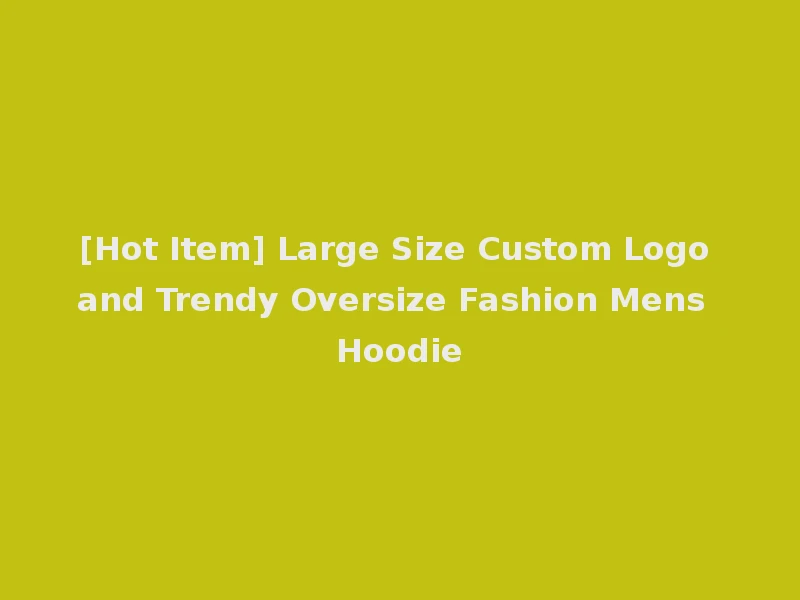 [Hot Item] Large Size Custom Logo and Trendy Oversize Fashion Mens Hoodie