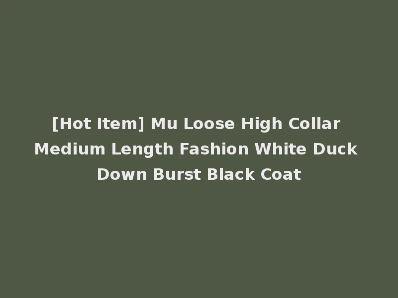 [Hot Item] Mu Loose High Collar Medium Length Fashion White Duck Down Burst Black Coat