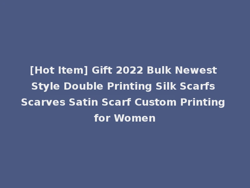 [Hot Item] Gift 2022 Bulk Newest Style Double Printing Silk Scarfs Scarves Satin Scarf Custom Printing for Women
