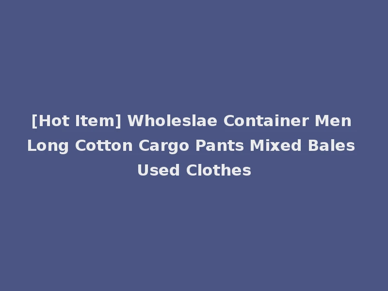 [Hot Item] Wholeslae Container Men Long Cotton Cargo Pants Mixed Bales Used Clothes