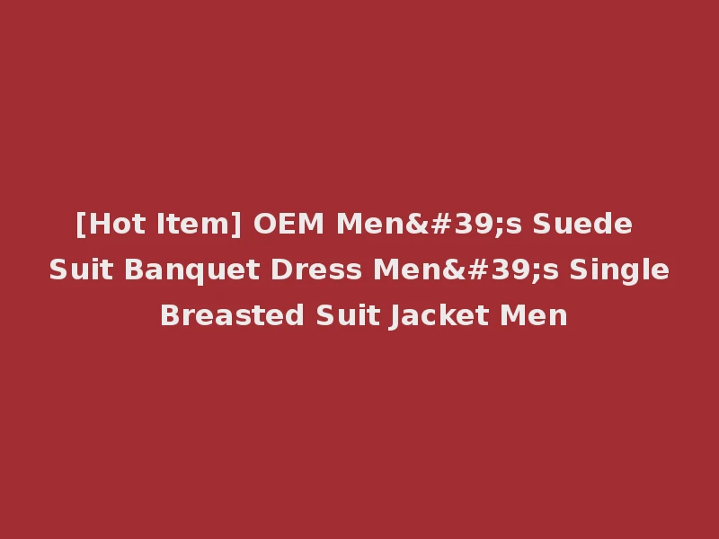 [Hot Item] OEM Men's Suede Suit Banquet Dress Men's Single Breasted Suit Jacket Men