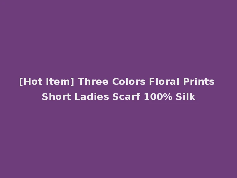 [Hot Item] Three Colors Floral Prints Short Ladies Scarf 100% Silk