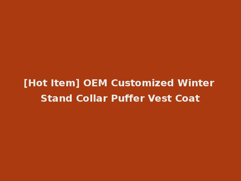 [Hot Item] OEM Customized Winter Stand Collar Puffer Vest Coat