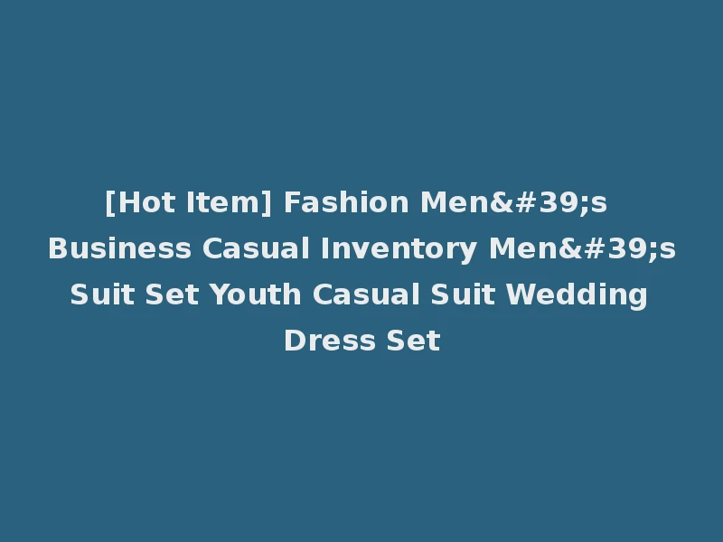[Hot Item] Fashion Men's Business Casual Inventory Men's Suit Set Youth Casual Suit Wedding Dress Set
