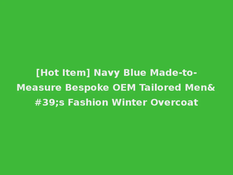 [Hot Item] Navy Blue Made-to-Measure Bespoke OEM Tailored Men's Fashion Winter Overcoat