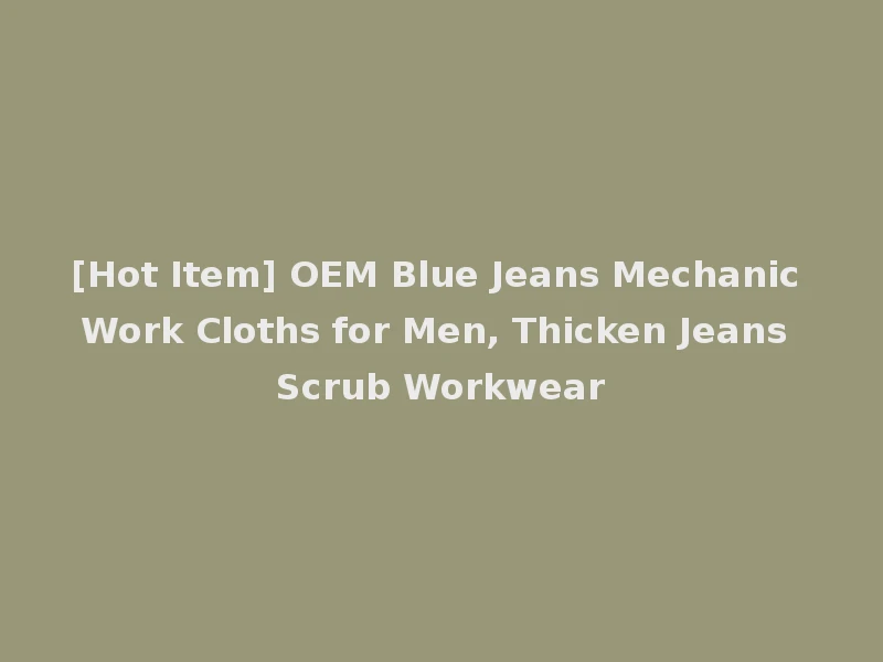 [Hot Item] OEM Blue Jeans Mechanic Work Cloths for Men, Thicken Jeans Scrub Workwear