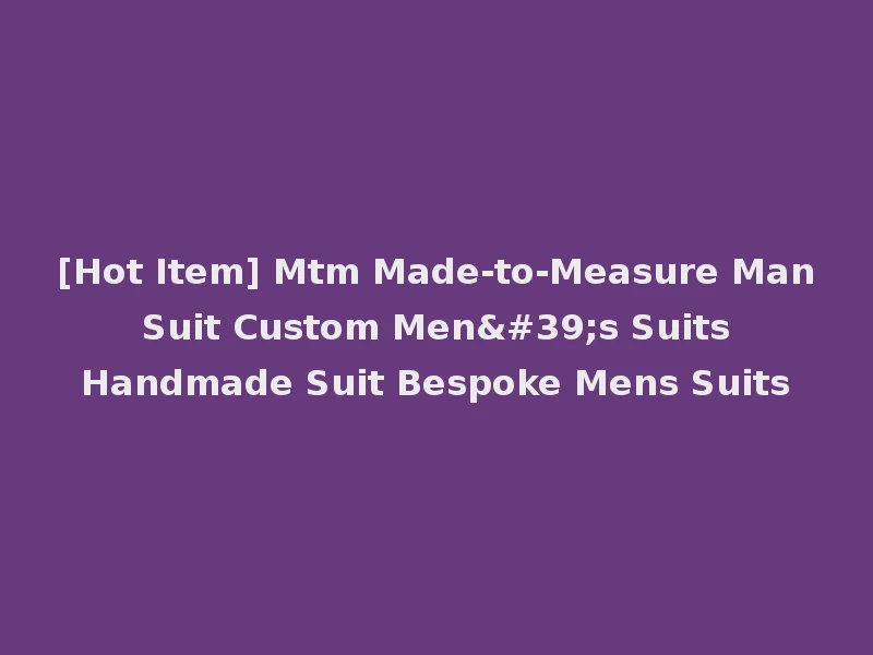 [Hot Item] Mtm Made-to-Measure Man Suit Custom Men's Suits Handmade Suit Bespoke Mens Suits