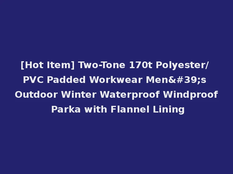 [Hot Item] Two-Tone 170t Polyester/PVC Padded Workwear Men's Outdoor Winter Waterproof Windproof Parka with Flannel Lining