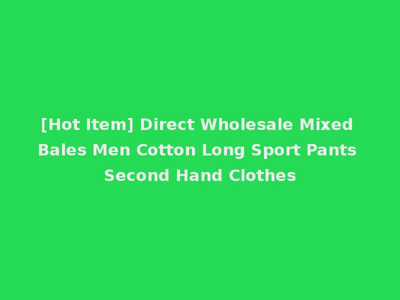 [Hot Item] Direct Wholesale Mixed Bales Men Cotton Long Sport Pants Second Hand Clothes
