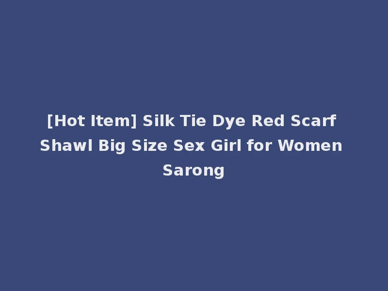 [Hot Item] Silk Tie Dye Red Scarf Shawl Big Size Sex Girl for Women Sarong
