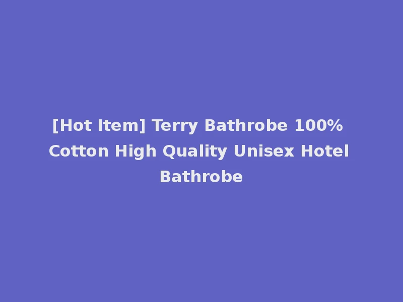 [Hot Item] Terry Bathrobe 100% Cotton High Quality Unisex Hotel Bathrobe
