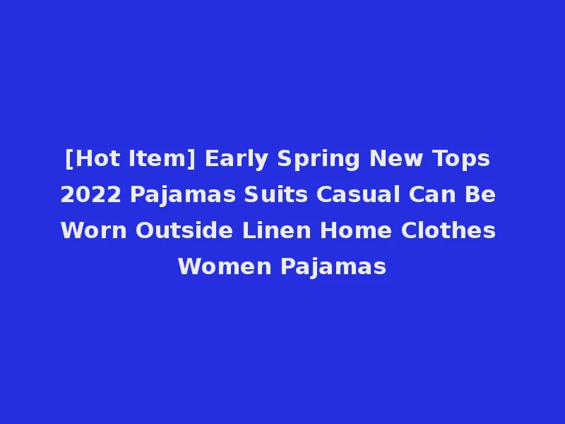 [Hot Item] Early Spring New Tops 2022 Pajamas Suits Casual Can Be Worn Outside Linen Home Clothes Women Pajamas