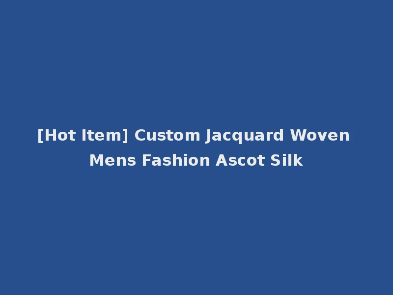 [Hot Item] Custom Jacquard Woven Mens Fashion Ascot Silk