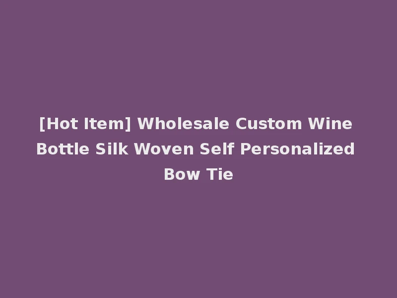 [Hot Item] Wholesale Custom Wine Bottle Silk Woven Self Personalized Bow Tie