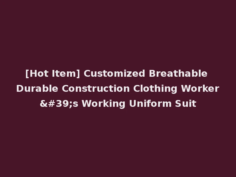 [Hot Item] Customized Breathable Durable Construction Clothing Worker's Working Uniform Suit