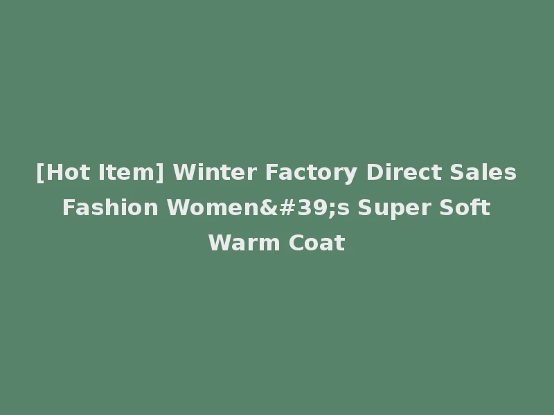 [Hot Item] Winter Factory Direct Sales Fashion Women's Super Soft Warm Coat