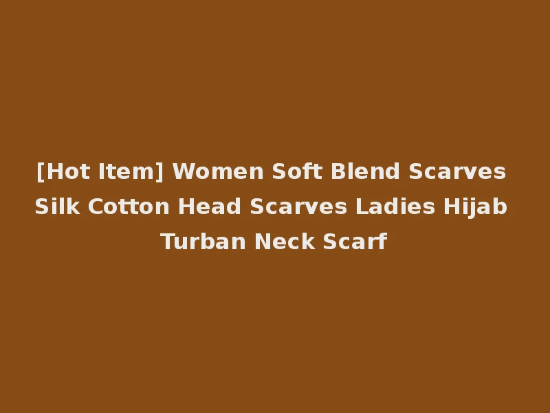 [Hot Item] Women Soft Blend Scarves Silk Cotton Head Scarves Ladies Hijab Turban Neck Scarf