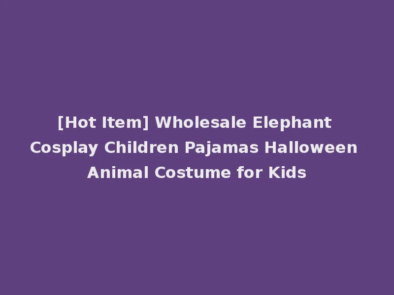 [Hot Item] Wholesale Elephant Cosplay Children Pajamas Halloween Animal Costume for Kids