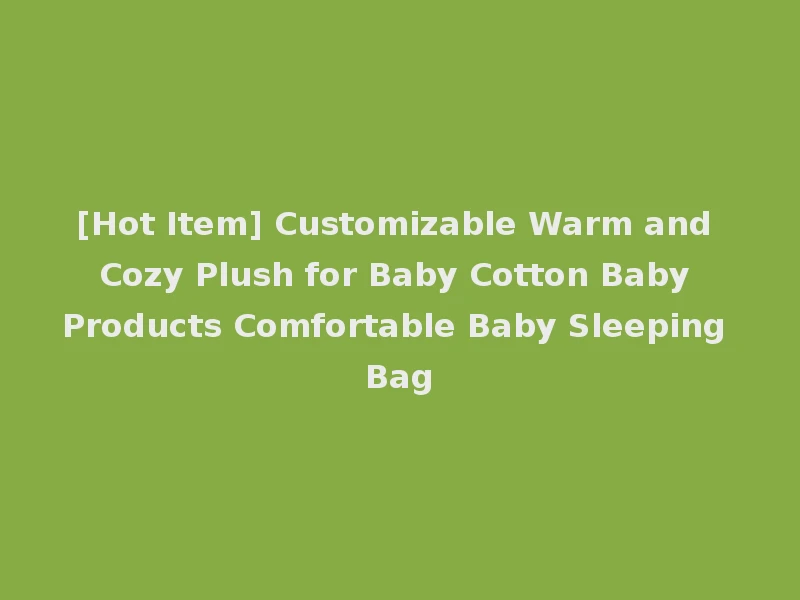 [Hot Item] Customizable Warm and Cozy Plush for Baby Cotton Baby Products Comfortable Baby Sleeping Bag