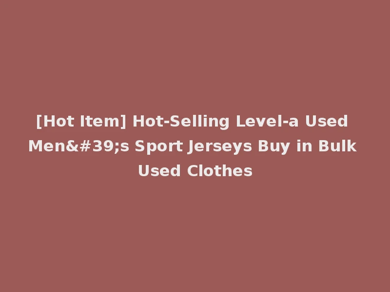 [Hot Item] Hot-Selling Level-a Used Men's Sport Jerseys Buy in Bulk Used Clothes