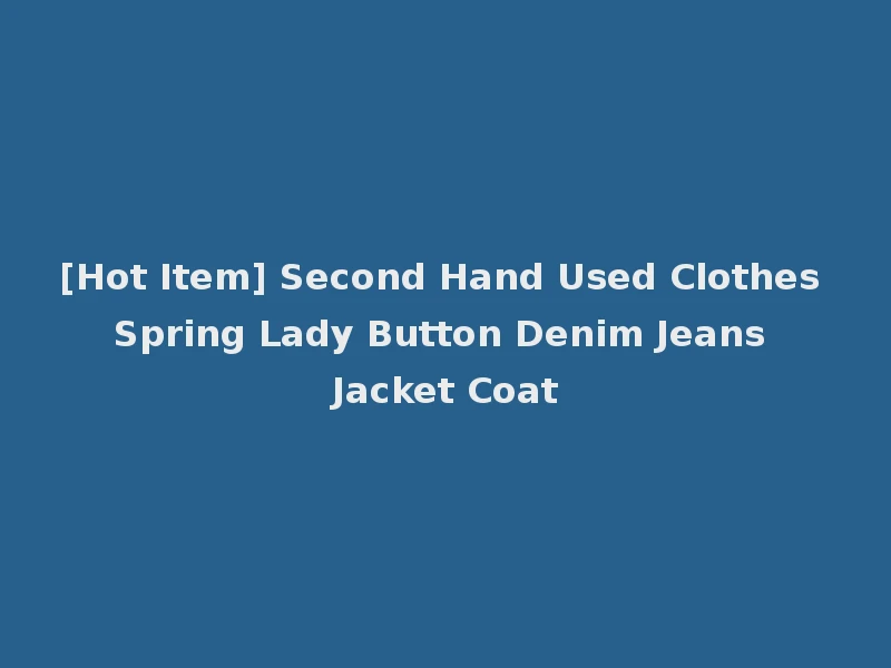 [Hot Item] Second Hand Used Clothes Spring Lady Button Denim Jeans Jacket Coat