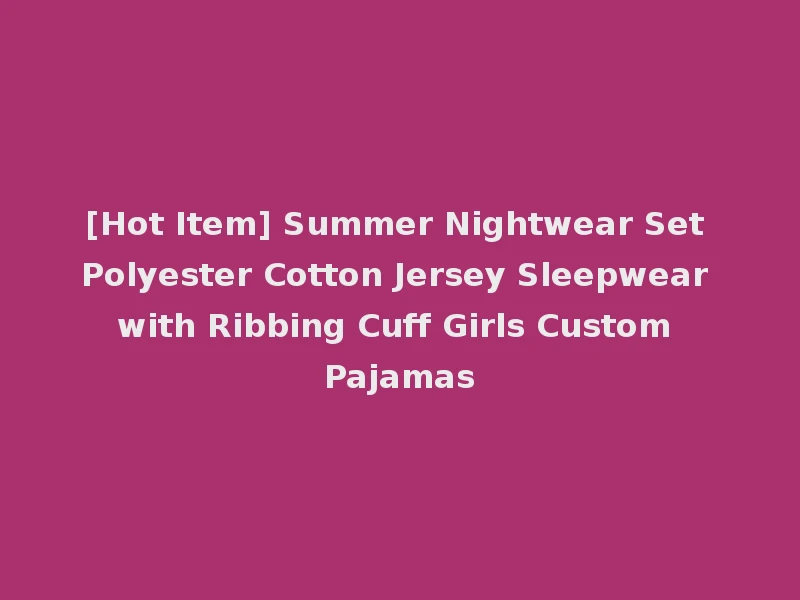 [Hot Item] Summer Nightwear Set Polyester Cotton Jersey Sleepwear with Ribbing Cuff Girls Custom Pajamas
