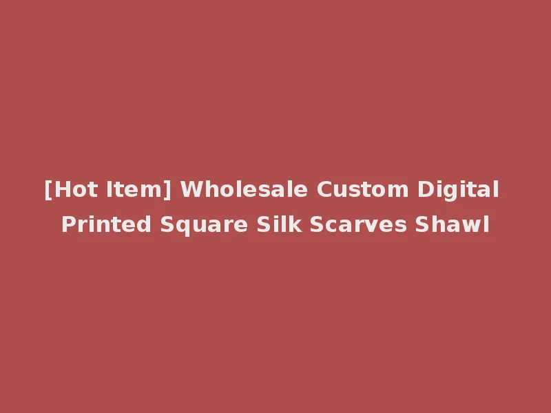 [Hot Item] Wholesale Custom Digital Printed Square Silk Scarves Shawl
