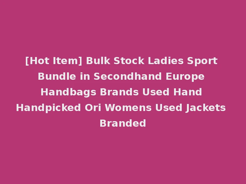 [Hot Item] Bulk Stock Ladies Sport Bundle in Secondhand Europe Handbags Brands Used Hand Handpicked Ori Womens Used Jackets Branded