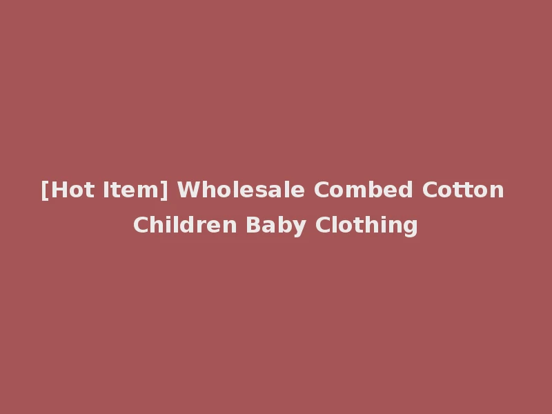 [Hot Item] Wholesale Combed Cotton Children Baby Clothing