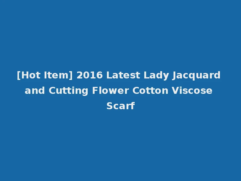 [Hot Item] 2016 Latest Lady Jacquard and Cutting Flower Cotton Viscose Scarf