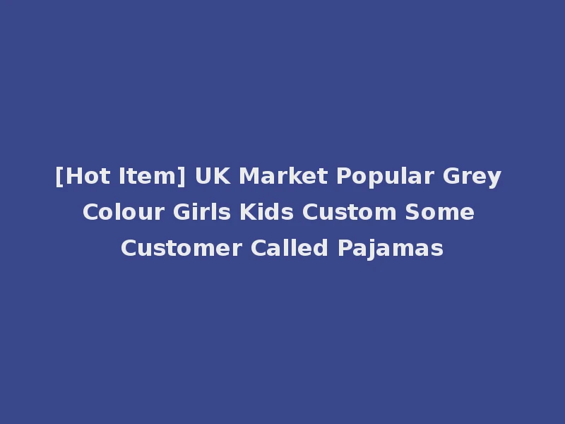 [Hot Item] UK Market Popular Grey Colour Girls Kids Custom Some Customer Called Pajamas