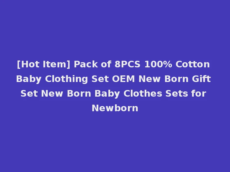 [Hot Item] Pack of 8PCS 100% Cotton Baby Clothing Set OEM New Born Gift Set New Born Baby Clothes Sets for Newborn