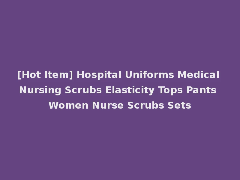 [Hot Item] Hospital Uniforms Medical Nursing Scrubs Elasticity Tops Pants Women Nurse Scrubs Sets