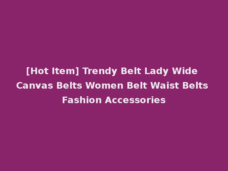 [Hot Item] Trendy Belt Lady Wide Canvas Belts Women Belt Waist Belts Fashion Accessories