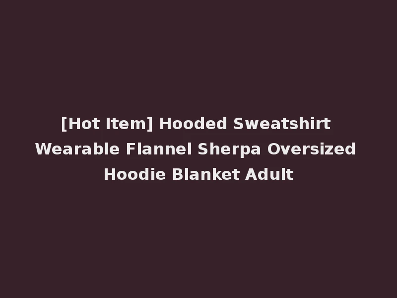 [Hot Item] Hooded Sweatshirt Wearable Flannel Sherpa Oversized Hoodie Blanket Adult