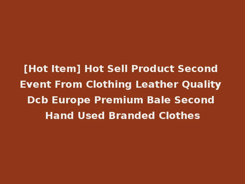 [Hot Item] Hot Sell Product Second Event From Clothing Leather Quality Dcb Europe Premium Bale Second Hand Used Branded Clothes