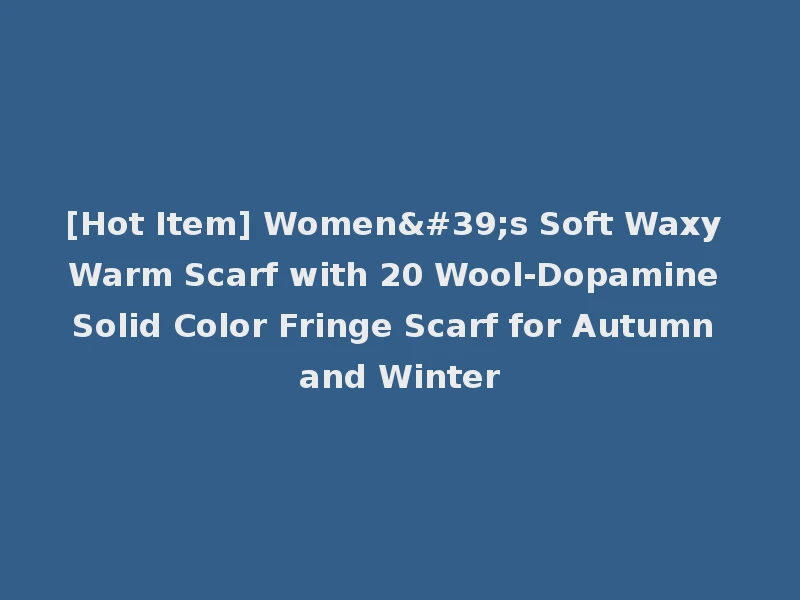[Hot Item] Women's Soft Waxy Warm Scarf with 20 Wool-Dopamine Solid Color Fringe Scarf for Autumn and Winter