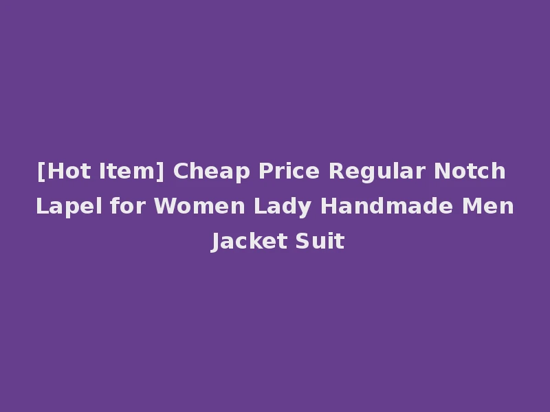 [Hot Item] Cheap Price Regular Notch Lapel for Women Lady Handmade Men Jacket Suit