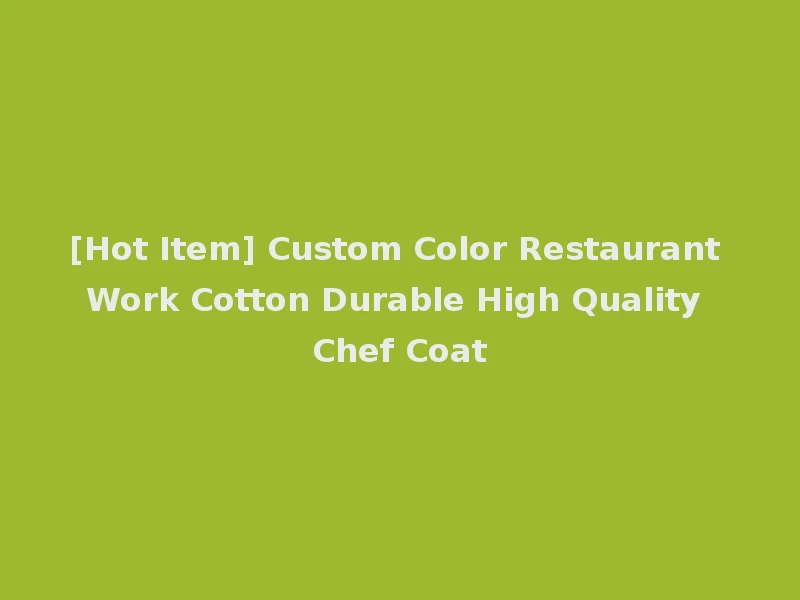 [Hot Item] Custom Color Restaurant Work Cotton Durable High Quality Chef Coat