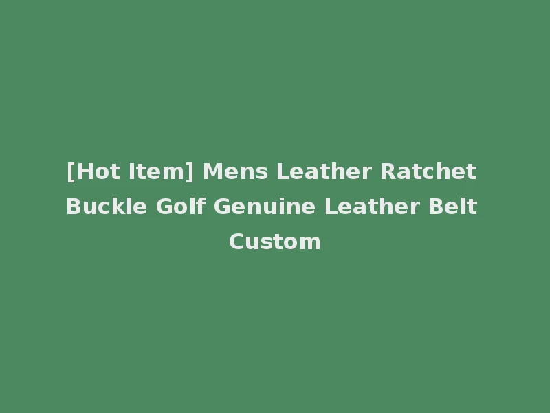 [Hot Item] Mens Leather Ratchet Buckle Golf Genuine Leather Belt Custom