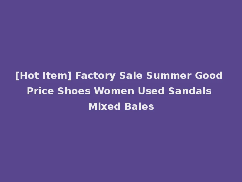 [Hot Item] Factory Sale Summer Good Price Shoes Women Used Sandals Mixed Bales
