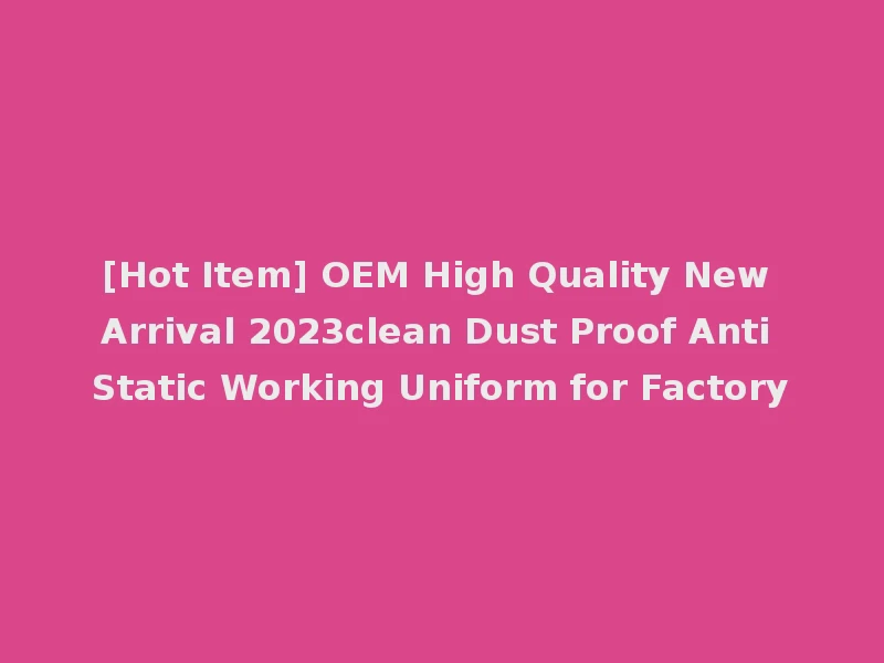 [Hot Item] OEM High Quality New Arrival 2023clean Dust Proof Anti Static Working Uniform for Factory