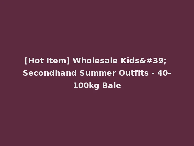 [Hot Item] Wholesale Kids' Secondhand Summer Outfits - 40-100kg Bale