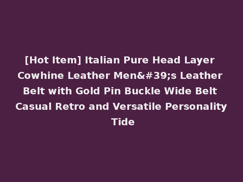[Hot Item] Italian Pure Head Layer Cowhine Leather Men's Leather Belt with Gold Pin Buckle Wide Belt Casual Retro and Versatile Personality Tide