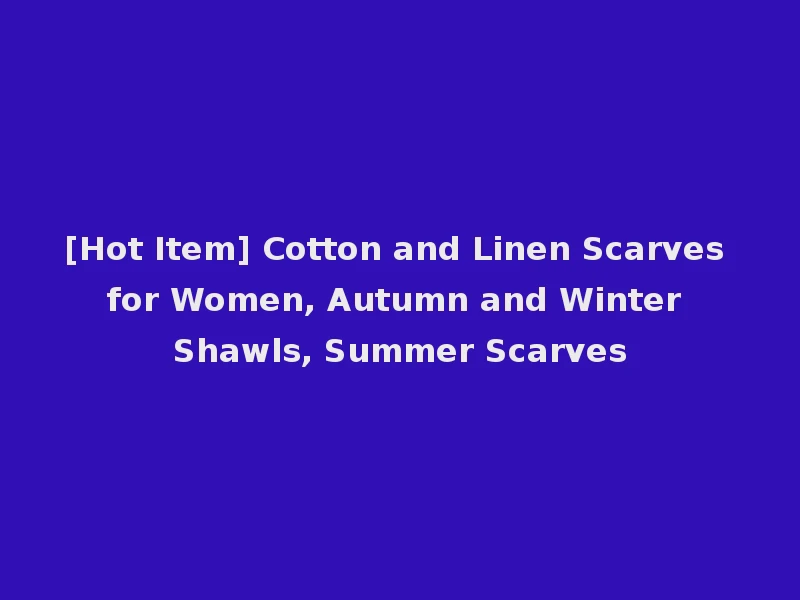 [Hot Item] Cotton and Linen Scarves for Women, Autumn and Winter Shawls, Summer Scarves