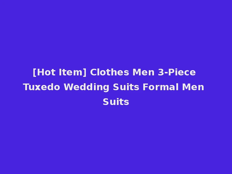[Hot Item] Clothes Men 3-Piece Tuxedo Wedding Suits Formal Men Suits
