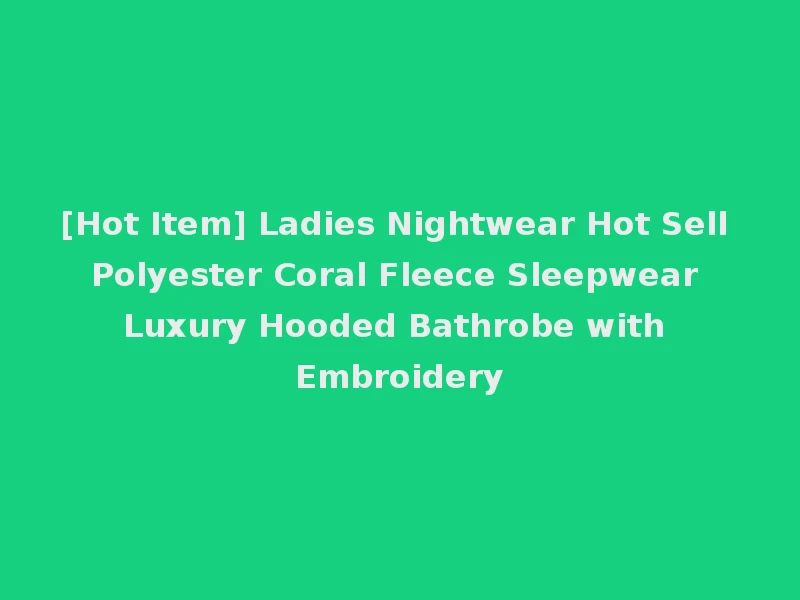 [Hot Item] Ladies Nightwear Hot Sell Polyester Coral Fleece Sleepwear Luxury Hooded Bathrobe with Embroidery